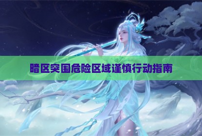 暗区突围危险区域谨慎行动指南