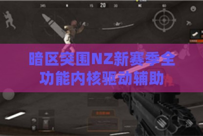 暗区突围NZ新赛季全功能内核驱动辅助