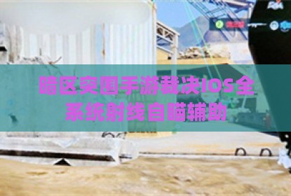 暗区突围手游裁决IOS全系统射线自瞄辅助