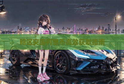 暗区突围柯恩币高效获取指南