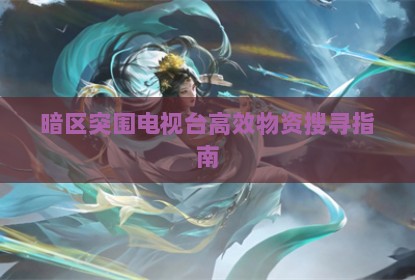 暗区突围电视台高效物资搜寻指南