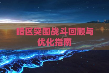 暗区突围战斗回顾与优化指南