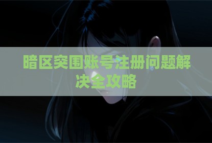 暗区突围账号注册问题解决全攻略