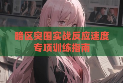 暗区突围实战反应速度专项训练指南