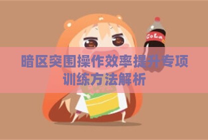 暗区突围操作效率提升专项训练方法解析