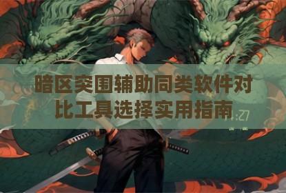 暗区突围辅助同类软件对比工具选择实用指南