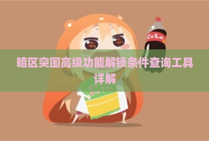 暗区突围高级功能解锁条件查询工具详解