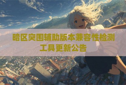 暗区突围辅助版本兼容性检测工具更新公告