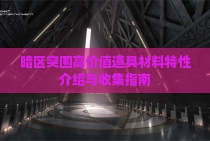 暗区突围高价值道具材料特性介绍与收集指南