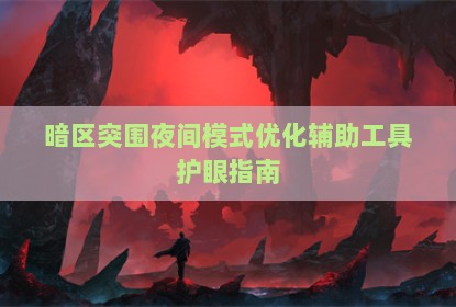 暗区突围夜间模式优化辅助工具护眼指南