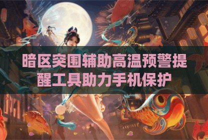 暗区突围辅助高温预警提醒工具助力手机保护