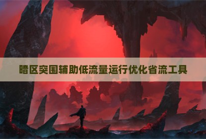 暗区突围辅助低流量运行优化省流工具