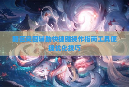 暗区突围辅助快捷键操作指南工具便捷优化技巧
