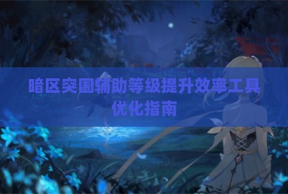 暗区突围辅助等级提升效率工具优化指南