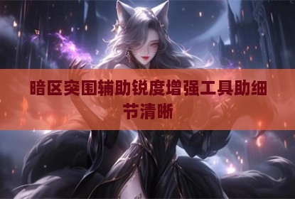 暗区突围辅助锐度增强工具助细节清晰