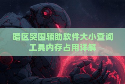 暗区突围辅助软件大小查询工具内存占用详解