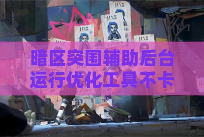 暗区突围辅助后台运行优化工具不卡顿指南