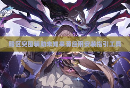 暗区突围辅助未知来源应用安装指引工具
