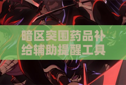 暗区突围药品补给辅助提醒工具状态监控实用指南