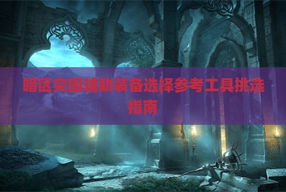 暗区突围辅助装备选择参考工具挑选指南