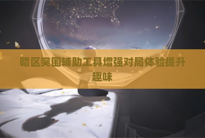 暗区突围辅助工具增强对局体验提升趣味