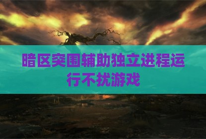 暗区突围辅助独立进程运行不扰游戏