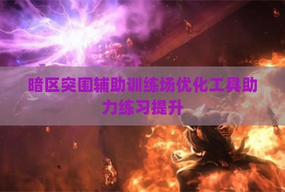 暗区突围辅助训练场优化工具助力练习提升