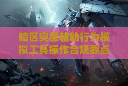 暗区突围辅助行为模拟工具操作合规要点解析