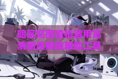 暗区突围渣机适用高清画质解锁辅助工具