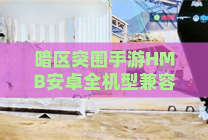 暗区突围手游HMB安卓全机型兼容版辅助