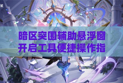 暗区突围辅助悬浮窗开启工具便捷操作指南