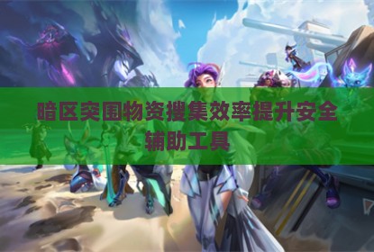 暗区突围物资搜集效率提升安全辅助工具