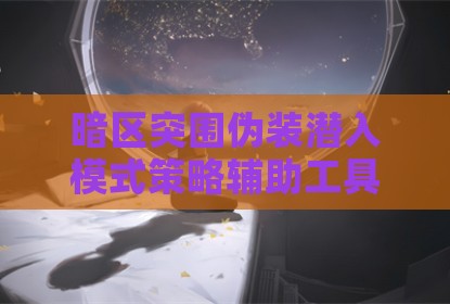 暗区突围伪装潜入模式策略辅助工具优化