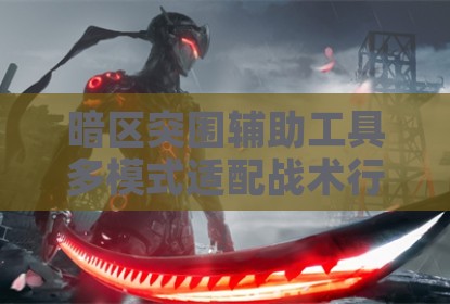 暗区突围辅助工具多模式适配战术行动需求