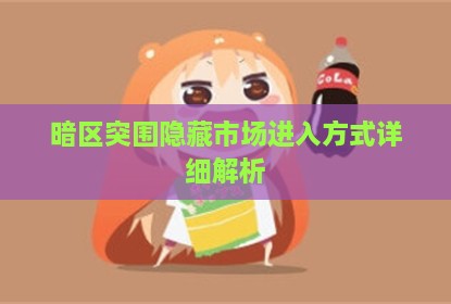 暗区突围隐藏市场进入方式详细解析