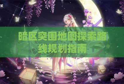 暗区突围地图探索路线规划指南