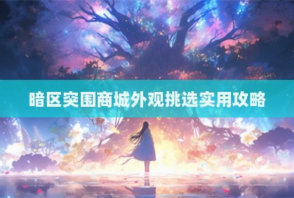 暗区突围商城外观挑选实用攻略