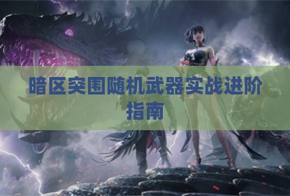 暗区突围随机武器实战进阶指南