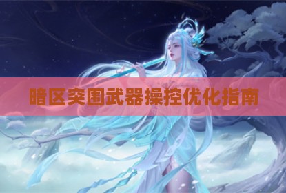暗区突围武器操控优化指南