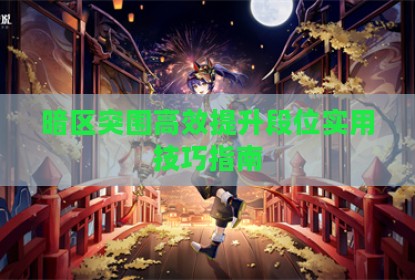 暗区突围高效提升段位实用技巧指南