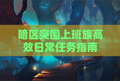 暗区突围上班族高效日常任务指南