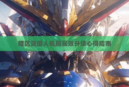 暗区突围人机局高效升级心得指南