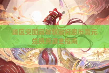 暗区突围高效获取柯恩币美元兑换资源全指南