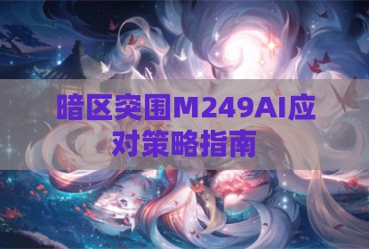 暗区突围M249AI应对策略指南