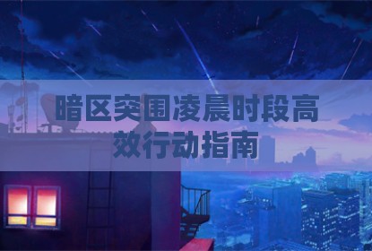 暗区突围凌晨时段高效行动指南