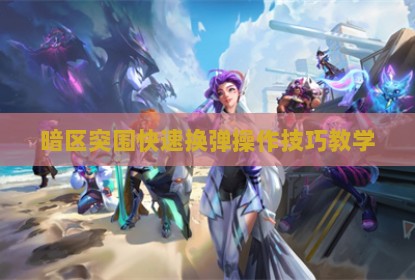 暗区突围快速换弹操作技巧教学